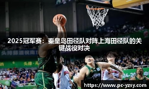2025冠军赛：秦皇岛田径队对阵上海田径队的关键战役对决