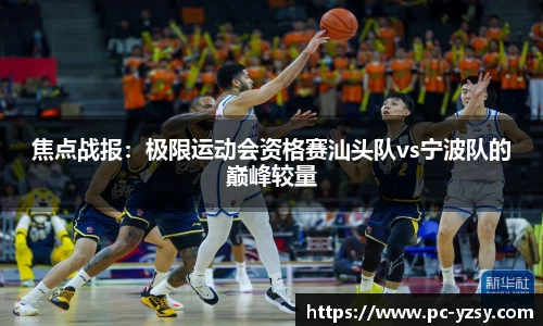 焦点战报：极限运动会资格赛汕头队vs宁波队的巅峰较量