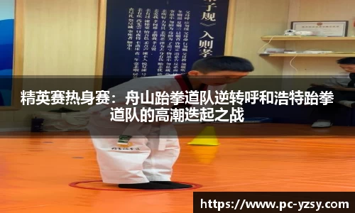 精英赛热身赛：舟山跆拳道队逆转呼和浩特跆拳道队的高潮迭起之战
