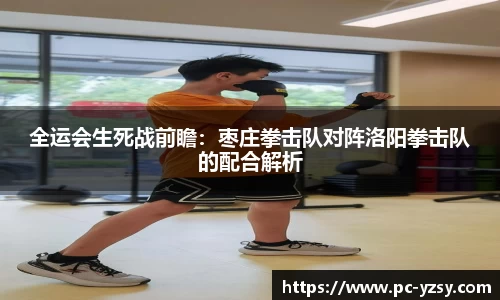 全运会生死战前瞻：枣庄拳击队对阵洛阳拳击队的配合解析