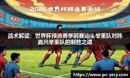 战术解读：世界杯预选赛季前赛汕头举重队对阵嘉兴举重队的制胜之道