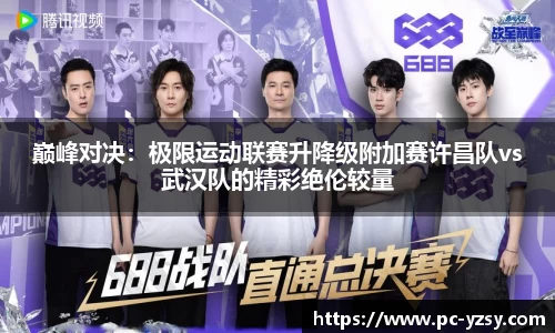 巅峰对决：极限运动联赛升降级附加赛许昌队vs武汉队的精彩绝伦较量