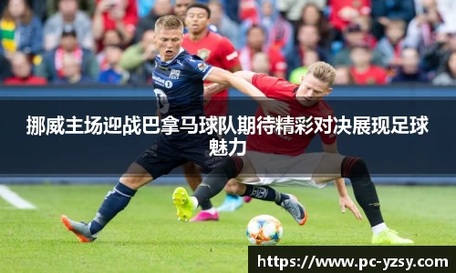 挪威主场迎战巴拿马球队期待精彩对决展现足球魅力