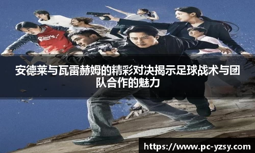 安德莱与瓦雷赫姆的精彩对决揭示足球战术与团队合作的魅力